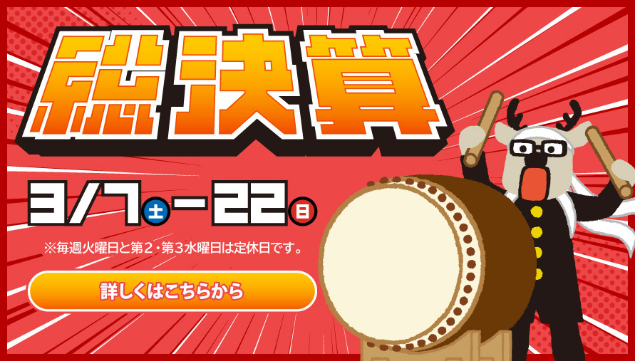 総決算 3/7(土)-22(日)　※毎週火曜日と第2・第3水曜日は定休日です。　詳しくはこちらから